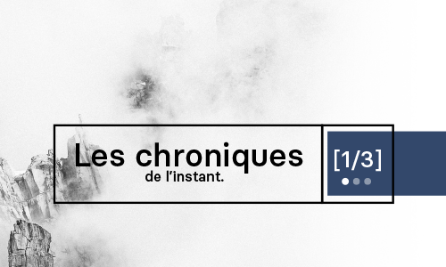 Les chroniques de l'instant [1/3]